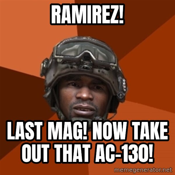 Sgt. Foley meme: RAMIREZ! / last mag! now take out that ac-130!