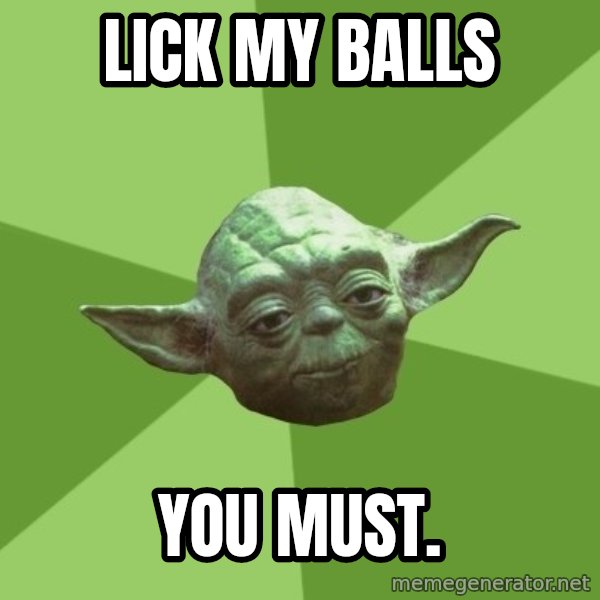 Advice Yoda Gives meme: lick my balls / you must.