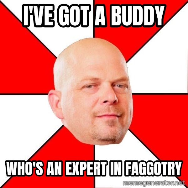 Pawn Stars meme: I've got a buddy / who's an expert in faggotry