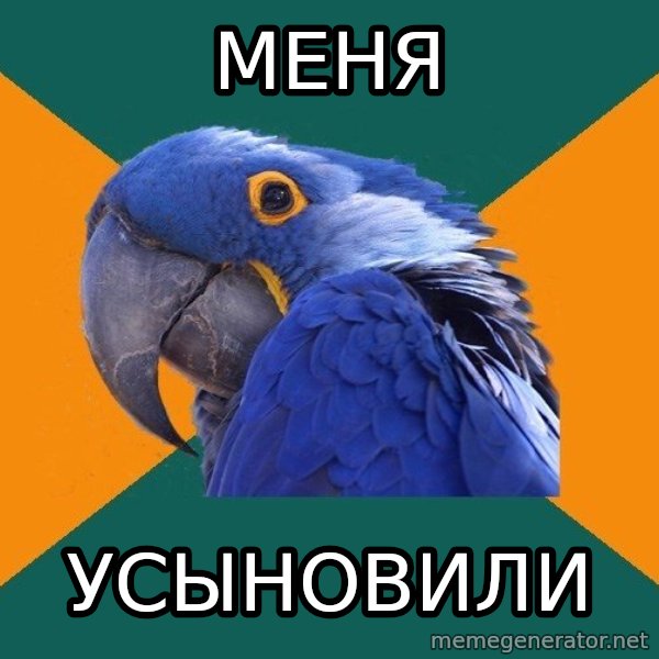 Paranoid Parrot meme: Меня / Усыновили