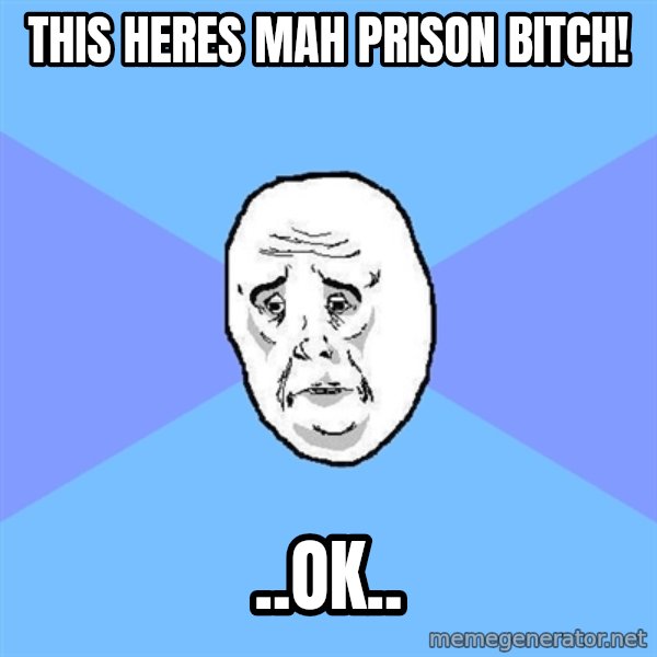 Okay Guy meme: this heres mah prison bitch! / ..ok..