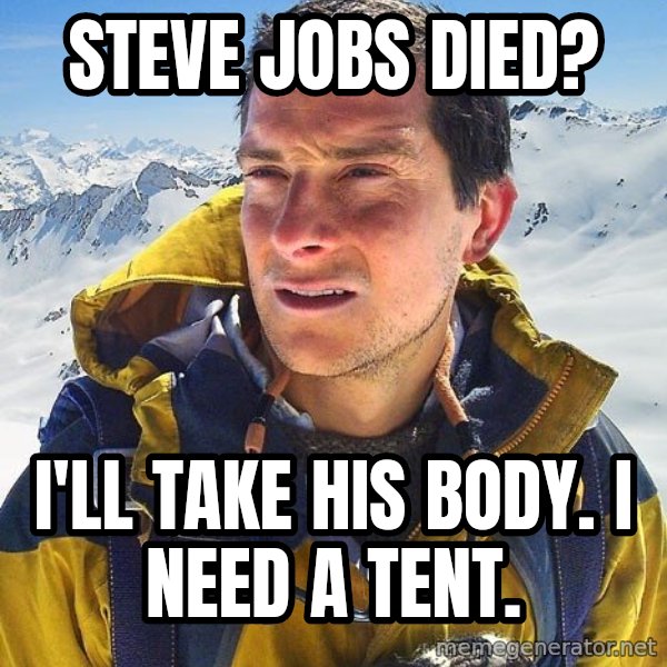 Bear Grylls Loneliness meme: steve jobs died? / I'LL TAKE HIS BODY. I NEED A TENT.