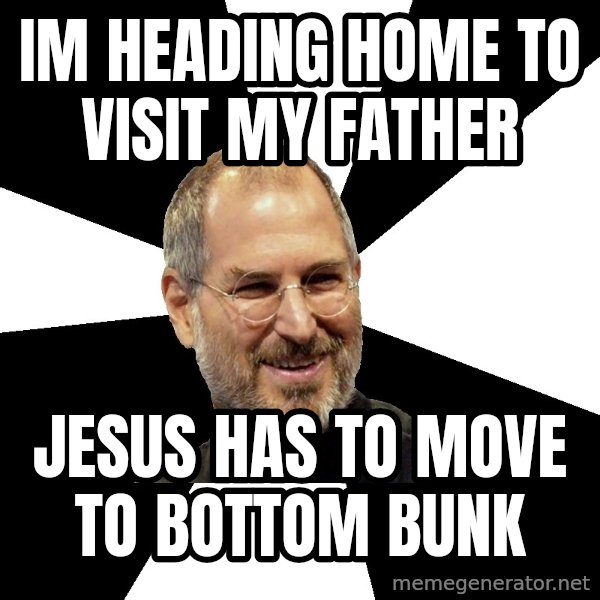 Steve Jobs Says meme: im heading home to visit my father / jesus has to move to bottom bunk