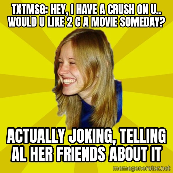 Trologirl meme: txtmsg: hey, i have a crush on u.. would u like 2 c a movie someday? / actually joking, telling al her friends about it