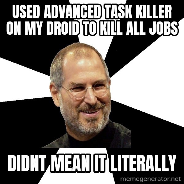 Steve Jobs Says meme: Used advanced task killer on my droid to kill all jobs / didnt mean it literally