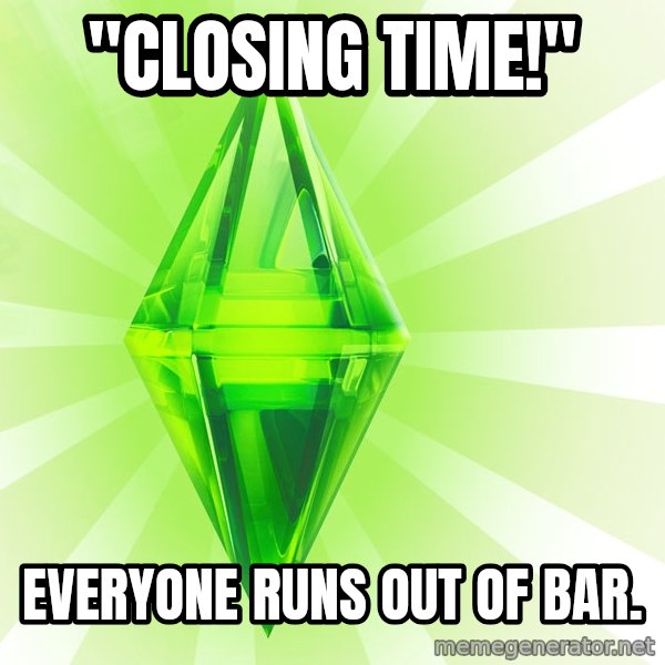 Sims meme: "Closing time!" / Everyone runs out of bar.
