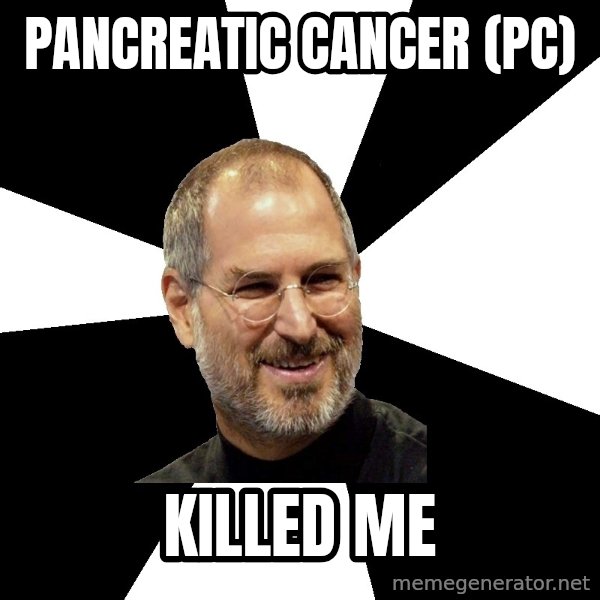 Steve Jobs Says meme: Pancreatic Cancer (PC) / killed me