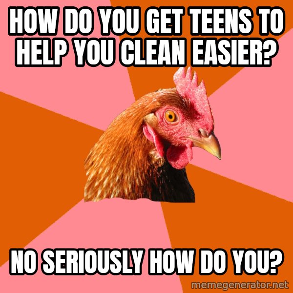 Anti Joke Chicken meme: how do you get teens to help you clean easier? / No seriously how do you?