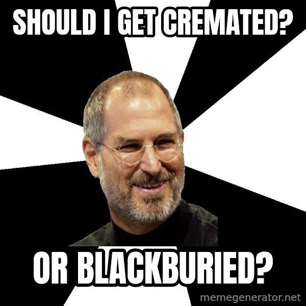 Steve Jobs Says meme: Should i get Cremated? / Or  Blackburied?