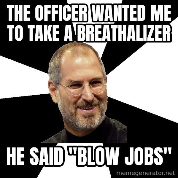 Steve Jobs Says meme: the officer wanted me to take a breathalizer / he said "blow jobs"