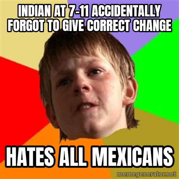 Angry School Boy meme: indian at 7-11 accidentally  forgot to give correct change / hates all mexicans