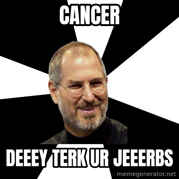 Steve Jobs Says meme: CANCER / DEEEY TERK UR JEEERBS