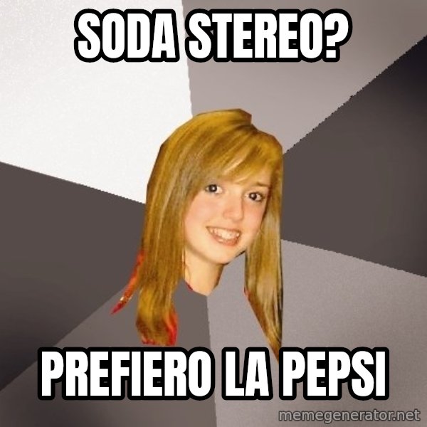 Musically Oblivious 8th Grader meme: Soda Stereo? / Prefiero la pepsi