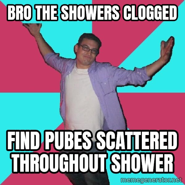 Douchebag Roommate meme: bro the showers clogged / find pubes scattered throughout shower