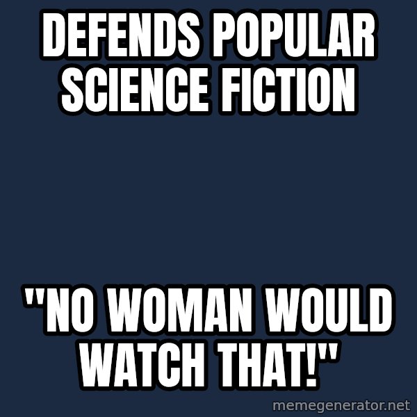 Privilege Denying Dude meme: Defends popular science fiction / "no woman would watch that!"
