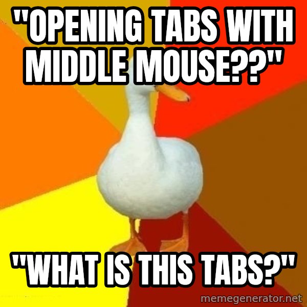 Technologically Impaired Duck meme: "OpeNing tabs with middle mouse??" / "what is this tabs?"