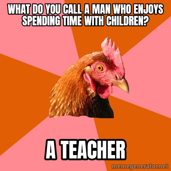 Anti Joke Chicken meme: What do you call a man who enjoys spending time with children? / A Teacher