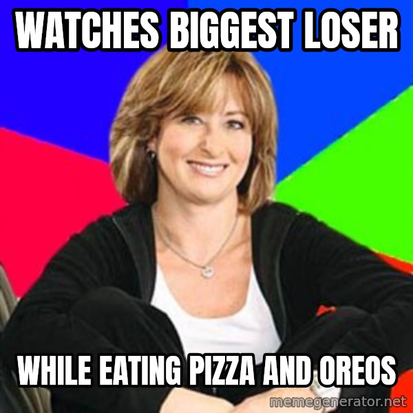 Sheltering Suburban Mom meme: Watches biggest loser / while eating pizza and oreos