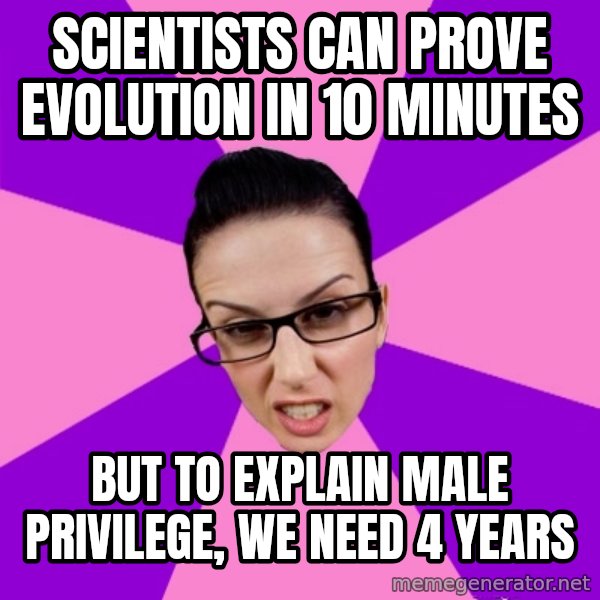 Privilege Denying Feminist meme: scientists can prove evolution in 10 minutes / but to explain male privilege, we need 4 years