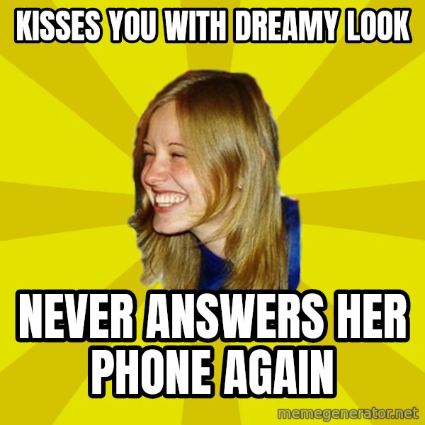 Trologirl meme: Kisses you with dreamy look / never answers her phone again