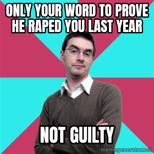 Privilege Denying Dude meme: only your word to prove he raped you last year / not guilty