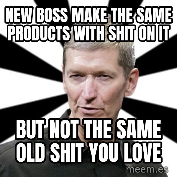 Tim Cook Time meme: new boss make the same products with shit on it / but not the same old shit you love
