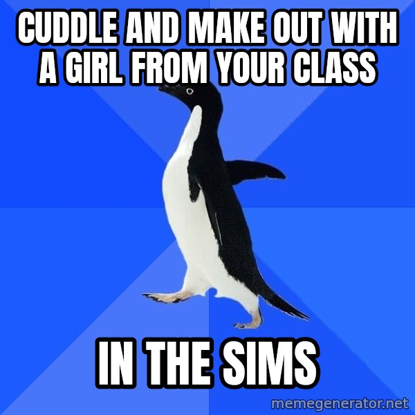 Socially Awkward Penguin meme: cuddle and make out with a girl from your claSS / IN THE SIMS