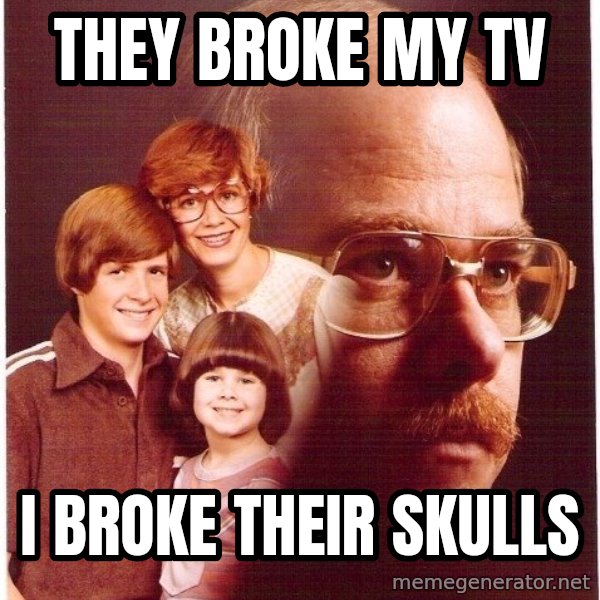 Vengeance Dad meme: They broke my tv / i broke their skulls