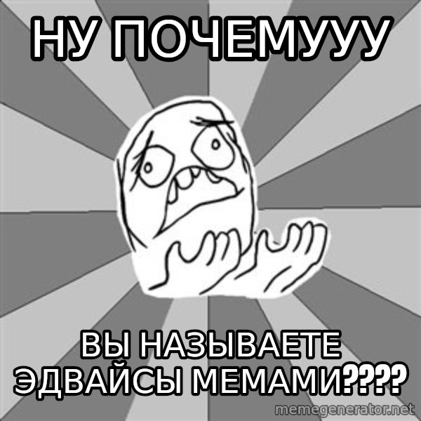 Whyyy??? meme: ну почемууу / вы называете эдвайсы мемами????