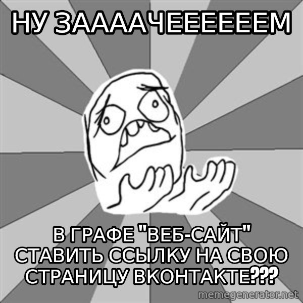 Whyyy??? meme: ну заааачеееееем / в графе "Веб-сайт" ставить ссылку на свою страницу вконтакте???