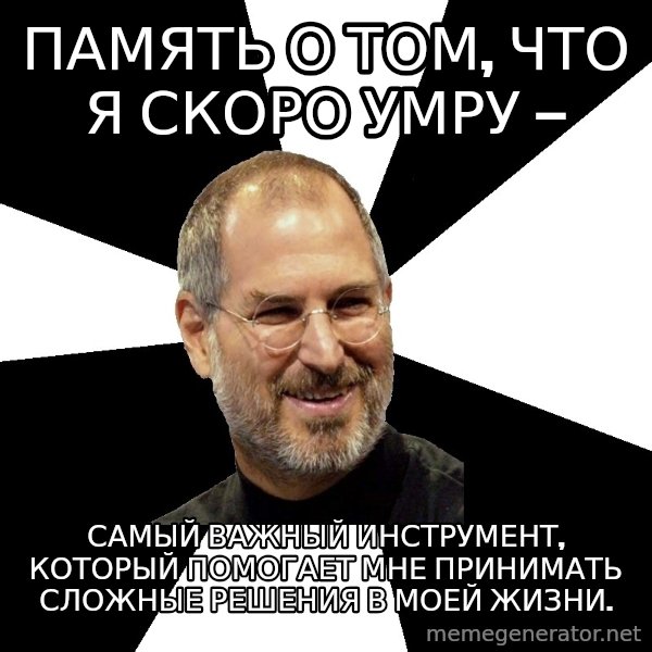 Steve Jobs Says meme: Память о том, что я скоро умру — / самый важный инструмент, который помогает мне принимать сложные решения в моей жизни.