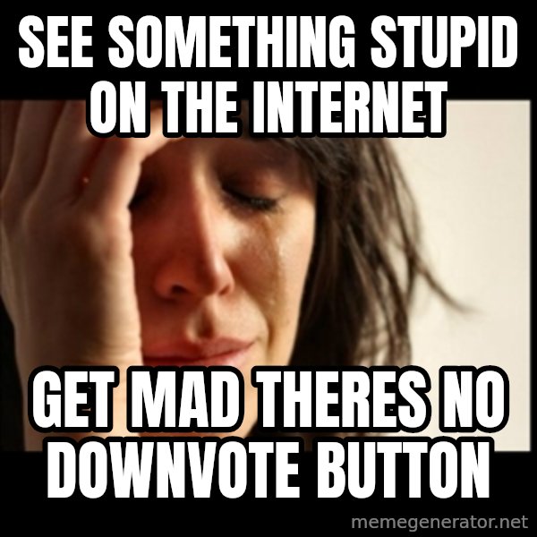 First World Problems meme: see something stupid on the internet / get mad theres no downvote button