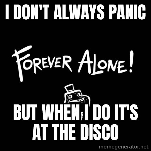 The Most Interesting Man In The World meme: I DON'T ALWAYS PANIC / BUT WHEN I DO IT'S AT THE DISCO