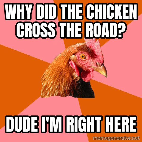 Anti Joke Chicken meme: Why did thE CHICKEN CROSS THE ROAD? / DUDE I'M RIGHT HERE