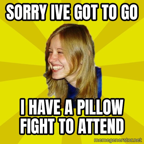 Trologirl meme: Sorry Ive got to go / I have a pillow fight to attend