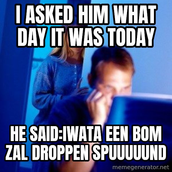 Internet Husband meme: I asked him what day it was today / he said:Iwata een bom zal droppen Spuuuuund