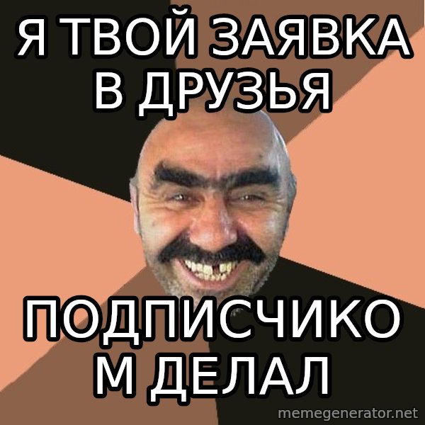 Provincial Man meme: Я ТВОЙ ЗАЯВКА В ДРУЗЬЯ / ПОДПИСЧИКОМ ДЕЛАЛ