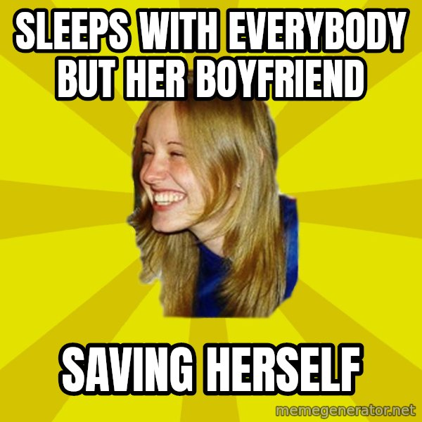 Trologirl meme: sleeps with everybody but her boyfriend / saving herself