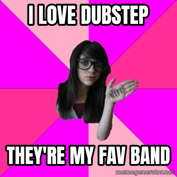 Idiot Nerd Girl meme: I love dubstep / they're my fav band