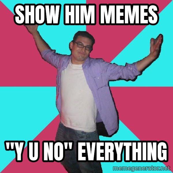 Douchebag Roommate meme: show him memes / "y u no" everything