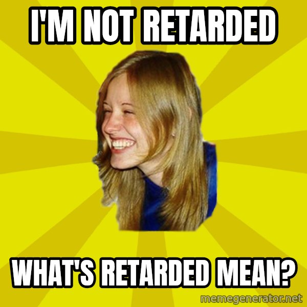 Trologirl meme: I'M NOT RETARDED / WHAT'S RETARDED MEAN?