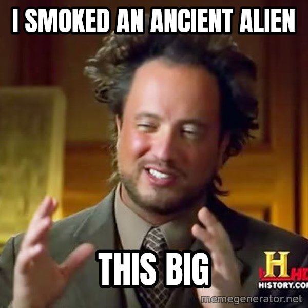 Ancient Aliens meme: I SMOKED AN ANCIENT ALIEN / THIS BIG