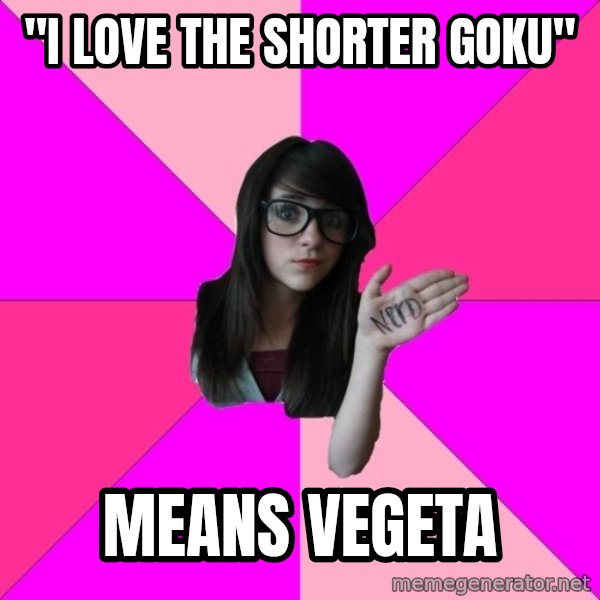 Idiot Nerd Girl meme: "i LOVE THE SHORTER GOKU" / MEANS VEGETA