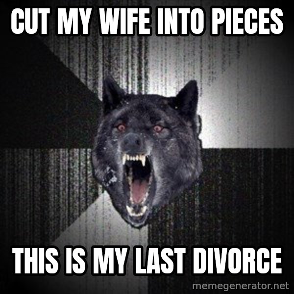 Insanity Wolf meme: cut my wife into pieces / this is my last divorce
