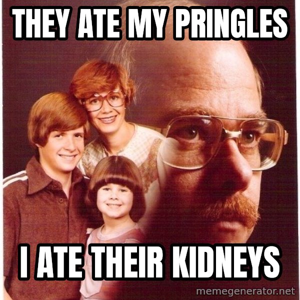 Vengeance Dad meme: They ate my pringles / i ate their kidneys