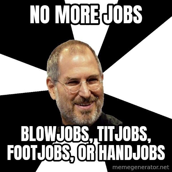 Steve Jobs Says meme: no more jobs / blowjobs, titjobs, footjobs, or handjobs