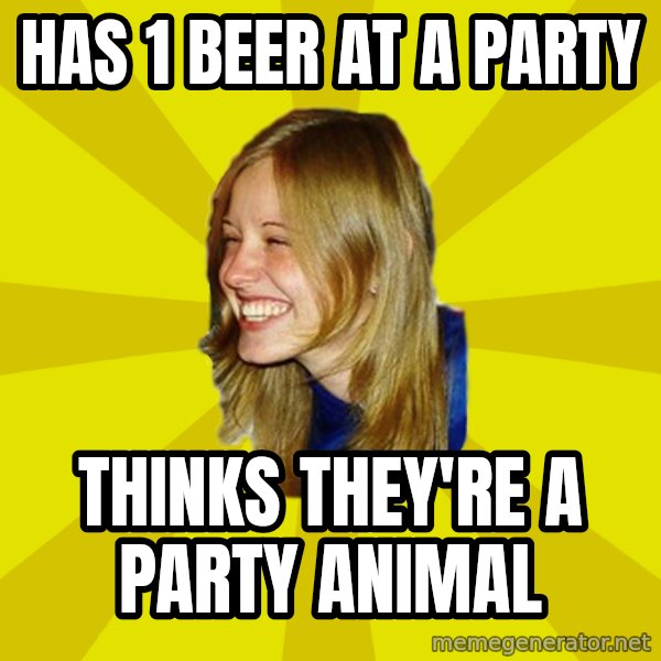 Trologirl meme: Has 1 beer at a party / Thinks they're a party animal