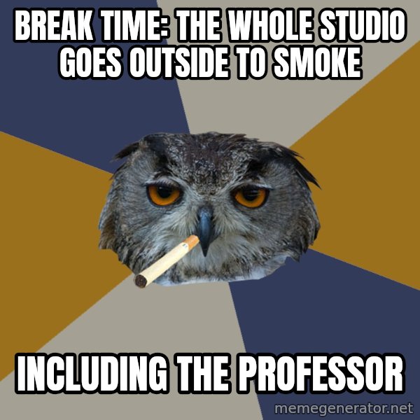 Art Student Owl meme: BREAK TIME: THE WHOLE STUDIO GOES OUTSIDE TO SMOKE / INCLUDING THE PROFESSOR