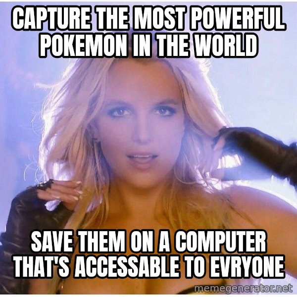 Professor Oak meme: Capture the most powerful pokemon in the world / save them on a computer that's accessable to evryone