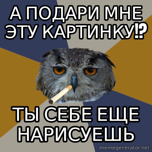 Art Student Owl meme: А подари мне эту картинку!? / Ты себе еще нарисуешь